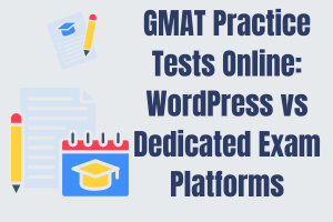 GMAT Practice Tests Online: WordPress or Dedicated Exam Platform?